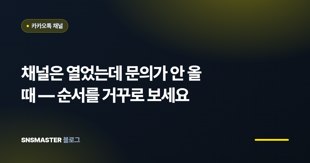 채널은 열었는데 문의가 안 올 때 — 순서를 거꾸로 보세요